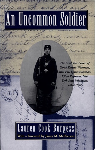 An Uncommon Soldier: The Civil War Letters of Sarah Rosetta Wakeman, Alias Pvt. Lyons Wakeman, 153rd Regiment, New York State Volunteers, 1862-1864