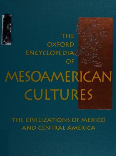The Oxford Encyclopedia of Mesoamerican Cultures: The Civilizations of Mexico and Central America