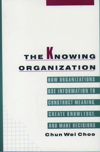 The Knowing Organization: How Organizations Use Information to Construct Meaning, Create Knowledge, and Make Decisions