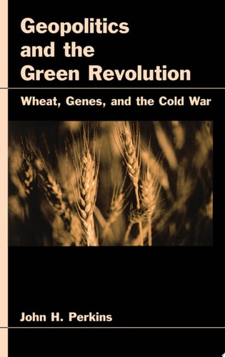 Geopolitics and the Green Revolution: Wheat, Genes, and the Cold War