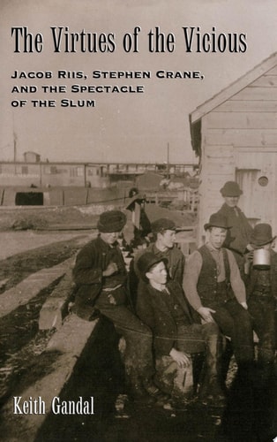 The Virtues of the Vicious: Jacob Riis, Stephen Crane and the Spectacle of the Slum