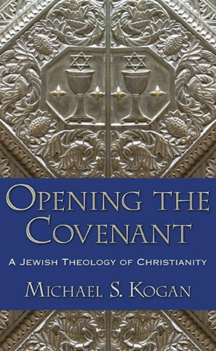 Opening the Covenant A Jewish Theology of Christianity