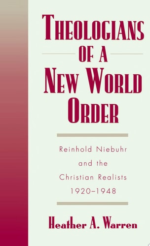 Theologians of a New World Order: Reinhold Niebuhr and the Christian Realists, 1920-1948