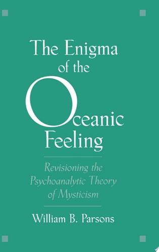 The Enigma of the Oceanic Feeling: Revisioning the Psychoanalytic Theory of Mysticism