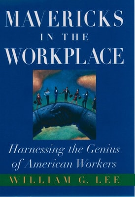 Mavericks in the Workplace: Harnessing the Genius of American Workers