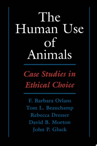 The Human Use of Animals: Case Studies in Ethical Choice