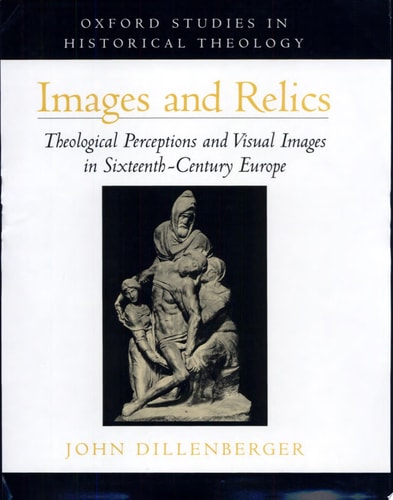 Images and Relics: Theological Perceptions and Visual Images in Sixteenth-Century Europe
