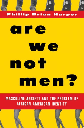 Are We Not Men: Masculine Anxiety and the Problem of African-American Identity
