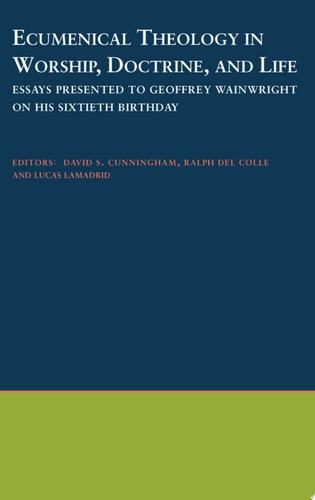 Ecumenical Theology in Worship, Doctrine, and Life: Essays Presented to Geoffrey Wainwright on his Sixtieth Birthday
