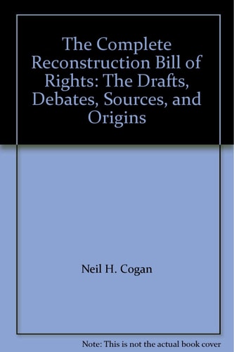 The Complete Reconstruction Bill of Rights: The Drafts, Debates, Sources, and Origins
