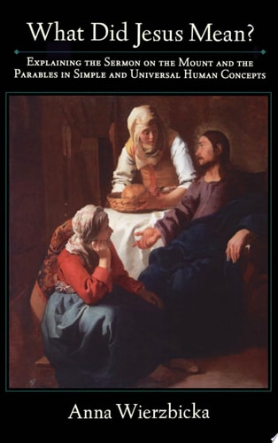What Did Jesus Mean?: Explaining the Sermon on the Mount and the Parables in Simple and Universal Human Concepts