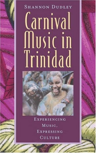 Carnival Music in Trinidad: Experiencing Music, Expressing Culture