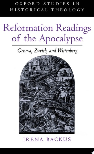 Reformation Readings of the Apocalypse: Geneva, Zurich, and Wittenberg