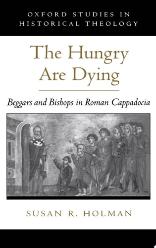 The Hungry Are Dying: Beggars and Bishops in Roman Cappadocia