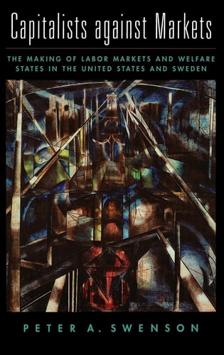 Capitalists Against Markets: The Making of Labor Markets and Welfare States in the United States and Sweden