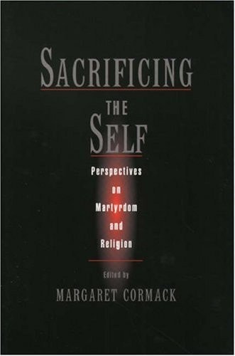 Sacrificing the Self: Perspectives on Martyrdom and Religion (AAR The Religions Series)