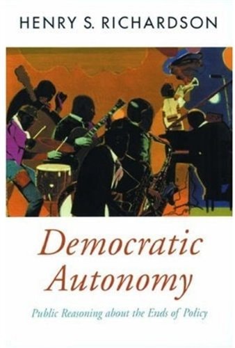 Democratic Autonomy: Public Reasoning about the Ends of Policy (Oxford Political Theory)