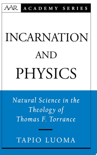 Incarnation and Physics: Natural Science in the Theology of Thomas F. Torrance