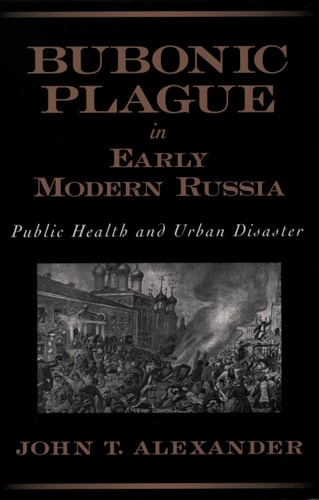 Bubonic Plague in Early Modern Russia: Public Health and Urban Disaster