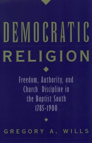 Democratic Religion: Freedom, Authority and Church Discipline in the Baptist South, 1785-1900
