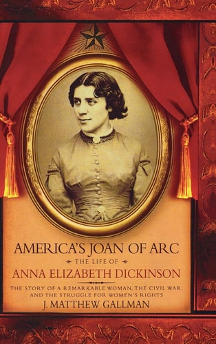America's Joan of Arc The Life of Anna Elizabeth Dickinson