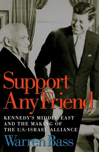 Support Any Friend: Kennedy's Middle East and the Making of the U.S.-Israel Alliance