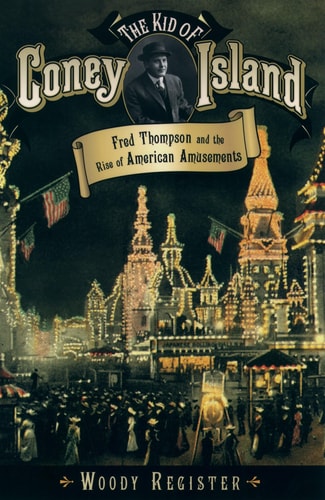The Kid of Coney Island Fred Thompson and the Rise of American Amusements