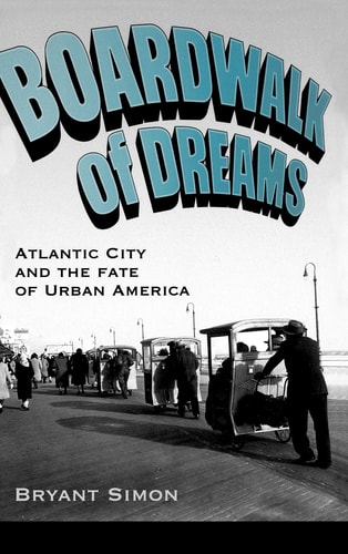 Boardwalk of Dreams Atlantic City and the Fate of Urban America
