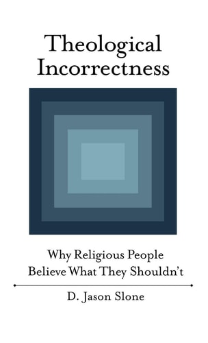 Theological Incorrectness: Why Religious People Believe What They Shouldn't