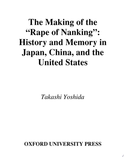 The Making of the "Rape of Nanking" History and Memory in Japan, China, and the United States
