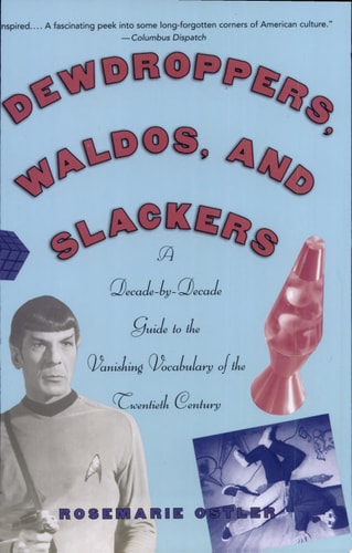 Dewdroppers, Waldos, and Slackers: A Decade-by-Decade Guide to the Vanishing Vocabulary of the Twentieth Century