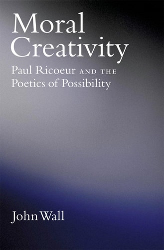 Moral Creativity Paul Ricoeur and the Poetics of Possibility
