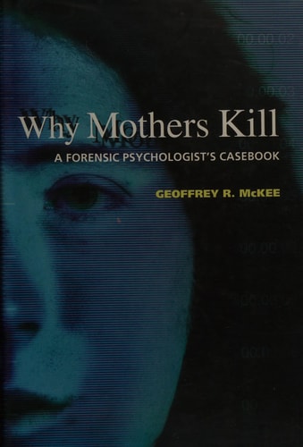 Why Mothers Kill: A Forensic Psychologist's Casebook