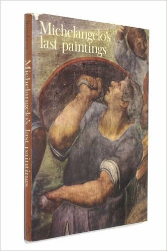 Michelangelo's Last Paintings: The Conversion of St. Paul and the Crucifixion of St. Peter in the Cappella Paolina, Vatican Palace