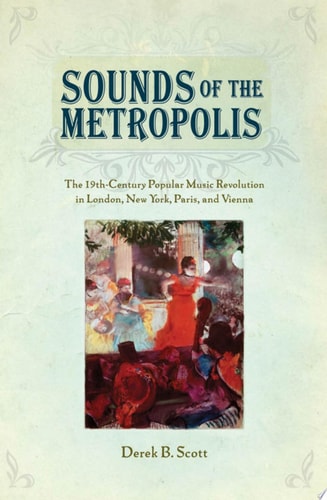 Sounds of the Metropolis The 19th Century Popular Music Revolution in London, New York, Paris and Vienna