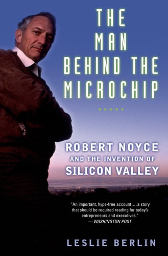 The Man Behind the Microchip Robert Noyce and the Invention of Silicon Valley