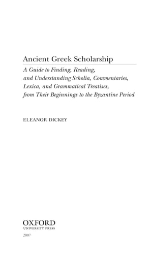 Ancient Greek Scholarship: A Guide to Finding, Reading, and Understanding Scholia, Commentaries, Lexica, and Grammatical Treatises, from Their Beginnings to the Byzantine Period