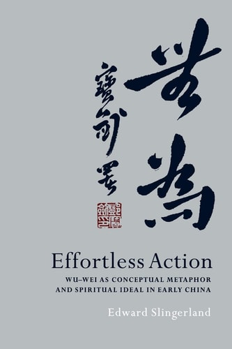 Effortless Action:Wu-wei As Conceptual Metaphor and Spiritual Ideal in Early China Wu-wei As Conceptual Metaphor and Spiritual Ideal in Early China