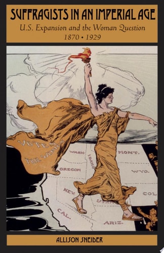 Suffragists in an Imperial Age: U.S. Expansion and the Woman Question, 1870-1929