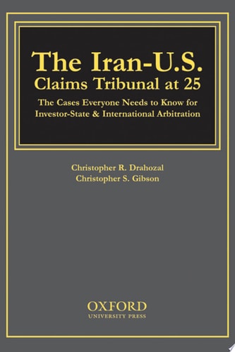 The Iran-U.S. Claims Tribunal at 25: The Cases Everyone Needs to Know for Investor-State & International Arbitration