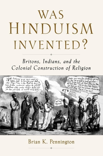 Was Hinduism Invented: Britons, Indians, and the Colonial Construction of Religion