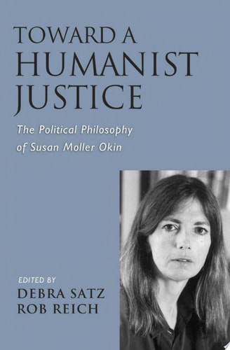 Toward a Humanist Justice: The Political Philosophy of Susan Moller Okin