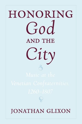 Honoring God and the City: Music at the Venetian Confraternities 1260-1806