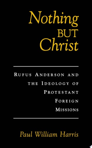 Nothing but Christ: Rufus Anderson and the Ideology of Protestant Foreign Missions