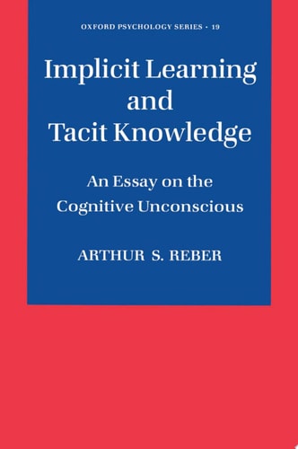 Implicit Learning and Tacit Knowledge: An Essay on the Cognitive Unconscious