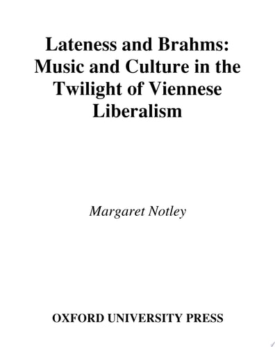 Lateness and Brahms: Music and Culture in the Twilight of Viennese Liberalism
