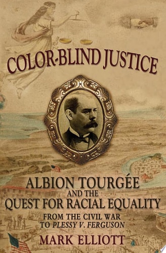Color-Blind Justice: Albion Tourgee and the Quest for Racial Equality from the Civil War to Plessy v. Ferguson