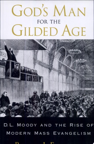 God's Man for the Gilded Age: D.L. Moody and the Rise of Modern Mass Evangelism: D.L.Moody and the Rise of Modern Mass Evangelism