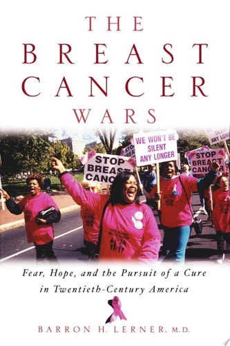 The Breast Cancer Wars: Hope, Fear, and the Pursuit of a Cure in Twentieth-Century America: Fear, Hope and the Pursuit of a Cure in Twentieth Century America