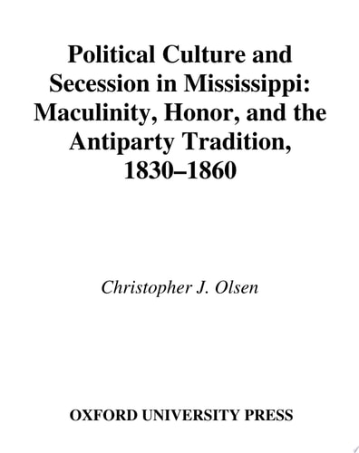 Political Culture and Secession in Mississippi: Masculinity, Honor, and the Antiparty Tradition, 1830-1860: Masculinity, Honor and the Antiparty Tradition, 1830-1860